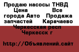 Продаю насосы ТНВД › Цена ­ 17 000 - Все города Авто » Продажа запчастей   . Карачаево-Черкесская респ.,Черкесск г.